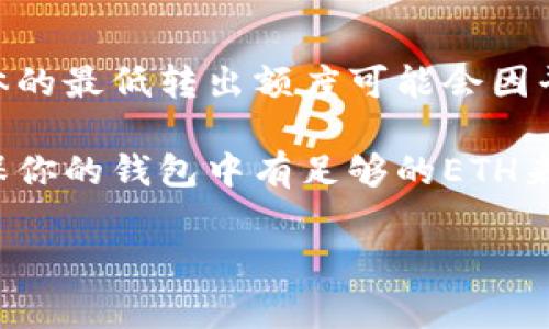 关于TP钱包（TP Wallet）转出ETH的最低额度，通常情况下，大部分钱包和交易平台会设定最低转出额度以防止微小金额的频繁交易。具体的最低转出额度可能会因平台的不同而有所变化，通常范围在0.01 ETH到0.05 ETH之间。不过，建议你查看TP钱包的官方文档或其交易界面，以获取最准确的信息。

另外，转出ETH时还需考虑网络费用（Gas Fee），这个费用会随着网络拥堵程度的变化而变化，而不是固定的金额。因此在进行转账前，确保你的钱包中有足够的ETH来支付此费用。

如有进一步的具体问题或需要帮助，请告知！