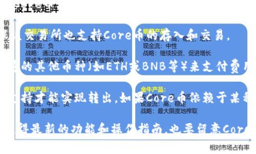 截至我知识更新的2023年10月，TP钱包（TokenPocket Wallet）是一款支持多个区块链资产管理的钱包应用。关于是否能提取Core币（通常是指Core DAO或其他相关的代币），具体情况取决于以下几个因素：

1. **Core币的支持情况**：TP钱包需要支持Core币作为一种资产。如果TP钱包支持Core币，用户就可以在钱包中查看和管理该资产。

2. **提币功能**：如果用户希望将Core币提取到其他平台（比如交易所），需要确保该交易所也支持Core币的存入和交易。

3. **网络费用**：提币过程中一般会涉及到网络手续费，用户需要确保钱包中有足够的其他币种（如ETH或BNB等）来支付费用。

4. **智能合约和协议**：有些币种由于技术原因，可能需要特定的智能合约或协议支持才能实现转出。如果Core币依赖于某种特殊机制，用户需要确保遵循其操作步骤。

如果你有具体的操作需求或遇到问题，建议参考TP钱包的官方文档或客服支持，以获得最新的功能和操作指南。也要留意Core币的最新动态以及相关的区块链技术更新，以确保顺利进行交易。