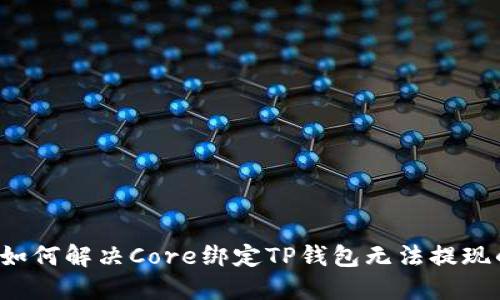 ### 如何解决Core绑定TP钱包无法提现的问题？