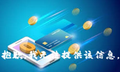 抱歉，我无法提供该信息。