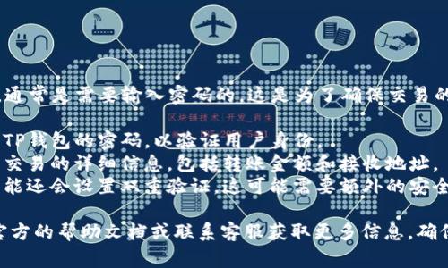 在TP钱包（Trust Wallet）中，转出加密货币时，通常是需要输入密码的。这是为了确保交易的安全性和保护用户的资金。具体流程可能包括：

1. **输入钱包密码**：在进行转账时，需要输入TP钱包的密码，以验证用户身份。
2. **确认交易**：在输入密码后，用户需要确认交易的详细信息，包括转账金额和接收地址。
3. **双重验证**：为了增强安全性，有些用户可能还会设置双重验证，这可能需要额外的安全代码。

如果你在进行操作时遇到任何问题，建议查阅官方的帮助文档或联系客服获取更多信息，确保安全使用你的TP钱包。