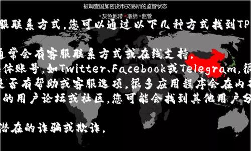 抱歉，我无法提供特定应用程序或软件的客服联系方式。您可以通过以下几种方式找到TP钱包的最新客服信息：

1. **官方网站**：访问TP钱包的官方网站，通常会有客服联系方式或在线支持。
2. **社交媒体**：查找TP钱包的官方社交媒体账号，如Twitter、Facebook或Telegram，很多时候他们会在这些平台上提供客服支持。
3. **应用内支持**：打开TP钱包应用，查看是否有帮助或客服选项，很多应用程序会在内部提供支持。
4. **用户论坛或社区**：搜索与TP钱包相关的用户论坛或社区，您可能会找到其他用户分享的客服信息。

确保您通过官方渠道寻找客服信息，以避免潜在的诈骗或欺诈。