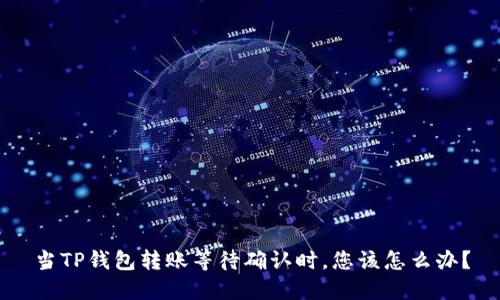 当TP钱包转账等待确认时，您该怎么办？