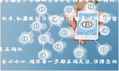 将TP钱包中的加密货币转移出来的过程比较简单，但您需要谨慎操作以确保资金安全。以下是详细的步骤说明：

第一步：打开TP钱包
首先，找到并打开您的TP钱包应用。如果您还没有安装TP钱包，可以在官方应用商店下载并安装。

第二步：登录账户
输入您的账户信息进行登录。如果您设置了密码或使用了生物识别技术，也要相应地完成验证。

第三步：选择要转出的币种
进入您的资产页面，您会看到各类数字货币的列表。选择您想要转出的币种，点击进入该币种的详细页面。

第四步：发起转账
在币种详情页面中，通常会有“转账”或“发送”按钮。点击这个按钮，您将进入转账界面。

第五步：输入接收地址
在转账界面，您需要输入接收方的钱包地址。请确保这个地址是准确的，因为一旦转账，资金将不可逆转。建议您直接复制粘贴接收地址，避免输入错误。

第六步：输入转账金额
在接收地址下方，填写您希望转出的金额。请注意，某些币种可能会有最小转账限额。

第七步：确认转账信息
在确认页面，仔细检查您输入的接收地址和转账金额。如果信息无误，点击“确认”或“发送”按钮进行转账。

第八步：查看转账状态
成功发起转账后，您可以查看交易记录或转账状态，通常在资产页面的交易历史记录中可以找到。您可以获取交易哈希（TxID）来追踪转账进度。

第九步：完毕
待区块链确认后，接收方将会在其钱包中看到您转来的币。如果遇到任何问题，请联系TP钱包的客服进行咨询。

注意事项
1. 确保您备份了钱包恢复信息，以防丢失账户。
2. 注意交易手续费，转账金额通常会加上手续费。
3. 在不同区块链之间转账时，请确认所选择的网络是正确的。

以上就是将TP钱包中的币转出的一般步骤，操作时请务必小心，确保每一步都正确无误，保障您的资产安全。