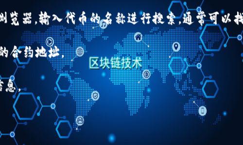 TP钱包（TokenPocket）是一个多链数字货币钱包，支持多种区块链资产的管理，包括以太坊（Ethereum）、币安智能链（Binance Smart Chain）等。但TP钱包本身没有固定的合约地址，因为它是一个钱包，而不是一个具体的智能合约。

要找到某个特定代币的合约地址，您可以采取以下步骤：

1. **官方网站和社区**：访问该代币的官方网站或相关社区（如Reddit、Telegram等），通常会在这些地方提供合约地址。

2. **区块浏览器**：使用像Etherscan（针对以太坊）或者BscScan（针对币安智能链）的区块浏览器，输入代币的名称进行搜索，通常可以找到合约地址。

3. **钱包内搜索**：在TP钱包中，您也可以通过添加代币功能搜索代币名称，通常会显示对应的合约地址。

4. **官方公告**：关注代币项目的官方社交媒体或者公告，通常会发布关于合约地址的最新信息。

请务必谨慎，确保您获取的合约地址来自可靠和官方的渠道，以避免遭遇诈骗或假代币。