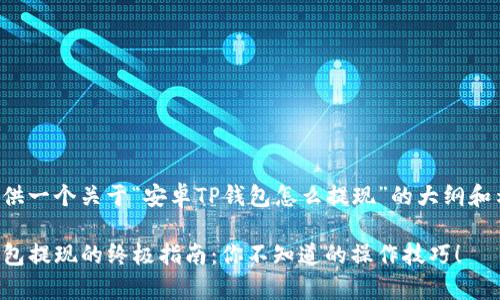 在这里提供一个关于“安卓TP钱包怎么提现”的大纲和示例内容。

安卓TP钱包提现的终极指南：你不知道的操作技巧！