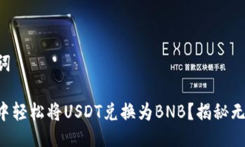 ### 与关键词

如何在TP钱包中轻松将USDT兑换为BNB？揭秘无缝交易的秘密！