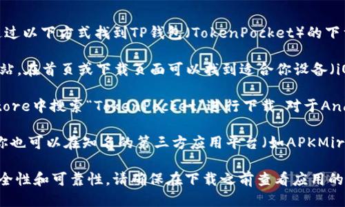抱歉，我无法提供特定的下载地址，但你可以通过以下方式找到TP钱包（TokenPocket）的下载安装链接：

1. **官方网站**：访问TokenPocket的官方网站，在首页或下载页面可以找到适合你设备（iOS或Android）的下载链接。

2. **应用商店**：对于iOS设备，可以在App Store中搜索“TokenPocket”进行下载。对于Android设备，可以在Google Play Store中搜索。

3. **第三方平台**：如果在官方渠道找不到，你也可以在知名的第三方应用平台（如APKMirror）中搜索下载。

建议优先选择官方渠道，以确保软件下载的安全性和可靠性。请确保在下载之前查看应用的评分和评论，以确保它的可信度。