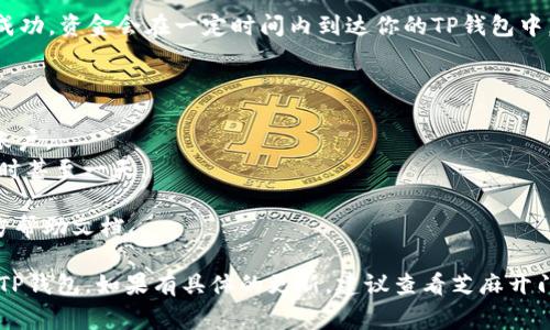 要将芝麻开门的收益提现到TP钱包，通常需要按照一些步骤进行操作。由于具体步骤可能会因应用的版本或更新而有所不同，以下是一般的操作方法供你参考：

### 提现步骤

1. 登录芝麻开门账户
首先，打开芝麻开门的应用，使用你的账号和密码登录。如果尚未注册，请先完成注册。

2. 进入钱包或账户设置
在应用主界面，找到“我的”或“账户”选项。点击进入后，寻找到“钱包”或者“余额”部分，查看当前的可提现金额。

3. 选择提现选项
通常在钱包页面，会有“提现”或“转账”的选项。点击这个选项，进入提现页面。

4. 输入提现金额
在提现页面，输入你想要提现的金额。请注意，某些平台可能会有最低提现额度的限制。

5. 选择提现方式
在提现方式中，选择“TP钱包”作为提现渠道。此时可能需要输入你的TP钱包地址或者扫描二维码。

6. 确认信息并提交
核对你输入的金额和钱包地址，确保信息正确无误后，点击“确认”或“提交”按钮。

7. 查看提现状态
提现申请提交后，可以在提现记录中查看状态。如果提现成功，资金会在一定时间内到达你的TP钱包中。

### 注意事项

- 确保TP钱包已经安装，并且你已经创建了一个TP钱包账户。
- 提现可能需要一定时间，有时是即时的，有时需要几小时甚至一天。
- 注意提现手续费，如果有的话，提现金额会相应减少。
- 如果遇到问题，可以联系芝麻开门的客服或查阅其官方帮助文档。

希望这些信息能够帮助你顺利将芝麻开门的收益提现到TP钱包。如果有具体的更新，建议查看芝麻开门的官方网站或最新的用户指南。