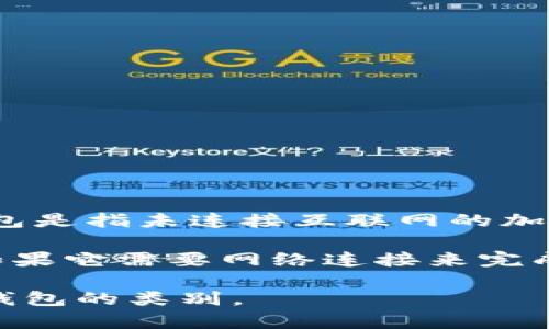 TP（Trust Pro）是一款数字资产管理工具，其具体性质取决于它的设计和用途。一般来说，冷钱包是指未连接互联网的加密货币存储设备，用于提高安全性，而热钱包则是在线连接的，方便进行交易但相对安全性较低。

如果TP被设计为一种离线存储方案，并且不与互联网直接连接，通常可以归类为冷钱包。然而，如果它需要网络连接来完成操作，那么它可能更接近热钱包。

如果您有特定的TP工具或软件在心中，建议查阅其官方网站或相关文档，以确认其是否属于冷钱包的类别。