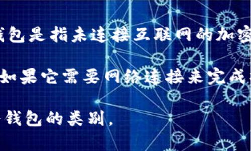 TP（Trust Pro）是一款数字资产管理工具，其具体性质取决于它的设计和用途。一般来说，冷钱包是指未连接互联网的加密货币存储设备，用于提高安全性，而热钱包则是在线连接的，方便进行交易但相对安全性较低。

如果TP被设计为一种离线存储方案，并且不与互联网直接连接，通常可以归类为冷钱包。然而，如果它需要网络连接来完成操作，那么它可能更接近热钱包。

如果您有特定的TP工具或软件在心中，建议查阅其官方网站或相关文档，以确认其是否属于冷钱包的类别。