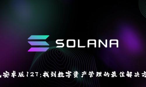 TP钱包安卓版127：找到数字资产管理的最佳解决方案吗？