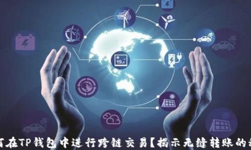 
如何在TP钱包中进行跨链交易？揭示无缝转账的秘密