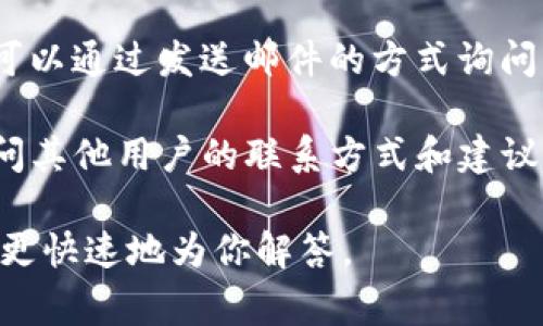 联系TP钱包的电话或客服通常可以通过以下几种方式进行：

1. **官方渠道**：访问TP钱包的官方网站或应用内，查找“联系我们”或“客服支持”等栏目，通常会提供客服热线或在线客服的联系方式。
   
2. **社交媒体**：TP钱包可能在微信、微博、Twitter等社交媒体上设有官方账号，可以通过这些平台联系他们的客服团队。

3. **邮件支持**：很多数字钱包还提供邮件支持，你可以通过发送邮件的方式询问相关问题，通常官网会提供客服邮箱。

4. **社区论坛**：参与TP钱包的用户社区或论坛，询问其他用户的联系方式和建议。

建议在联系时提供详细的情况和问题，这样客服能够更快速地为你解答。