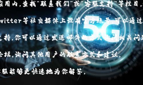 联系TP钱包的电话或客服通常可以通过以下几种方式进行：

1. **官方渠道**：访问TP钱包的官方网站或应用内，查找“联系我们”或“客服支持”等栏目，通常会提供客服热线或在线客服的联系方式。
   
2. **社交媒体**：TP钱包可能在微信、微博、Twitter等社交媒体上设有官方账号，可以通过这些平台联系他们的客服团队。

3. **邮件支持**：很多数字钱包还提供邮件支持，你可以通过发送邮件的方式询问相关问题，通常官网会提供客服邮箱。

4. **社区论坛**：参与TP钱包的用户社区或论坛，询问其他用户的联系方式和建议。

建议在联系时提供详细的情况和问题，这样客服能够更快速地为你解答。