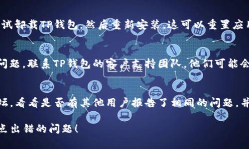 当您在使用TP钱包（Trust Wallet）时遇到节点全部出错的问题，可以尝试以下几种解决方案：

### 1. **检查网络连接**
确保您的手机或设备连接到稳定的互联网。可以尝试切换Wi-Fi和移动数据，查看哪种连接更稳定。

### 2. **更新TP钱包**
确保您的TP钱包应用是最新版本。访问App Store或Google Play Store，检查是否有可用的更新。

### 3. **切换节点**
TP钱包允许用户选择不同的节点。有时候，某个节点可能由于网络问题而无法工作。在钱包设置中，尝试切换到不同的节点。

### 4. **重启应用**
完全关闭TP钱包应用，然后重新打开。这可以帮助清除任何临时缓存问题。

### 5. **清除缓存**
在手机设置中找到TP钱包，清除应用的缓存数据，然后重启应用。

### 6. **重新安装应用**
如果以上步骤都无法解决问题，可以尝试卸载TP钱包，然后重新安装。这可以重置应用的所有设置与数据。

### 7. **联系客服支持**
如果经过以上所有步骤仍然无法解决问题，联系TP钱包的客户支持团队。他们可能会提供更具体的解决方案。

### 8. **查看社区论坛**
查找TP钱包的社交媒体页面或用户论坛，看看是否有其他用户报告了相同的问题，并寻找他们的解决方案。

希望这些方法能帮助您解决TP钱包节点出错的问题！