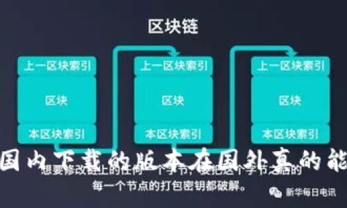 TP钱包：国内下载的版本在国外真的能使用吗？