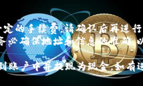 关于手机TP钱包（Trust Wallet）如何转账BNB到现金，以下是一个简要的步骤说明，供您参考：

### 转账前准备：
1. **确保您有BNB**：确保您的Trust Wallet中有BNB余额。
2. **选择合适的交易所**：选择一个支持BNB提现成现金的交易所，常见的有币安（Binance）、火币（Huobi）等。
3. **注册账户**：如果您还没有交易所账户，请注册并完成身份验证。

### 转账步骤：
1. **发送钱包地址**：
   - 在您选择的交易所中获取您的BNB充值地址。
   
2. **打开TP钱包**：
   - 打开您的Trust Wallet应用，找到BNB选项。

3. **选择转账**：
   - 点击“发送”按钮。

4. **输入地址和金额**：
   - 粘贴您从交易所复制的BNB充值地址。
   - 输入您想要转账的BNB数量。

5. **确认交易**：
   - 仔细检查地址和金额，确认无误后点击“发送”。
   - 根据需要确认交易密码或生物识别（如指纹或面部识别）。

6. **等待确认**：
   - 转账后，请耐心等待，通常需要几分钟到几小时的确认。您可以在交易所查看交易状态。

### 提现金额：
1. **登录交易所账户**：
   - 登录您的交易所账户，查看BNB是否到账。

2. **选择提现**：
   - 在交易所中找到BNB，并选择“提现”或“出售”。

3. **选择提现方式**：
   - 通常可以提现到银行账户、PayPal等，根据交易所的要求进行操作。

4. **填写提现信息**：
   - 输入您的提现金额和银行信息等必要资料。

5. **确认提现**：
   - 提交提现请求，等待交易所处理。

### 注意事项：
- **转账手续费**：每次转账都会产生一定的手续费，请确认后再进行。
- **风险提示**：在交易和转账过程中，务必确保地址和信息的准确，以免造成损失。

希望这些信息能帮助您顺利地将BNB转到账户中并提现为现金。如有进一步问题，请随时询问！