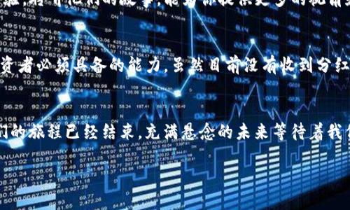    tp钱包Pig背后的秘密：为什么你没有收到分红？  / 

 guanjianci  tp钱包,Pig,分红,加密货币  /guanjianci 

引言：加密世界的泡沫与期待
在加密货币领域，无论是新手还是资深玩家，tp钱包Pig这个名字都引发了不少关注。很多投资者怀着满腔期待，仿佛打开了一盒满是巧克力的糖果，却发现其中空空如也，这让人不禁陷入深思，为什么我们没有收到分红？

第一部分：tp钱包与Pig的基本介绍
tp钱包，是众多加密货币钱包中的一颗璀璨明珠，用户们常常用它来储存、管理自己的数字资产。而Pig，更是凭借其独特的代币机制和活跃的社区，吸引了大量的投资者。我们常常感叹，加密货币的世界如同一场没有终点的马拉松，充满了机遇和风险。

第二部分：分红的机制与期待
在许多加密项目中，分红机制是吸引投资者的一大亮点。我们期待着分红，就如同期待着春天的第一缕阳光，带来新的希望。然而，这个机制在实际操作中却并非想象中那样简单。我们需要了解项目的基本规则，如分红的条件、时间周期等，才能解开这一谜团。

第三部分：为何没有收到分红
有许多人在投资tp钱包Pig后，苦等分红却始终没有任何动静。其实，这背后可能隐藏着许多原因。首先，可能是技术问题，例如智能合约执行出错，导致分红未能如期发放。其次，项目方的运营策略也可能有所调整，导致分红机制的变化，犹如大海中的风浪，谁也无法预测下一刻的变化。

第四部分：如何确认分红是否到位
在你焦急等待分红的同时，不妨主动出击，确认一下项目的真实状况。你可以通过社交媒体、官方公告以及相关社区，获取关于分红的信息。与此同时，与你的投资伙伴分享经验和信息，也可能如同在黑暗中找到一丝光明，让你了解到更多潜在的机会。

第五部分：分享经验，寻找解决方案
加密货币的世界是一个极为动态的领域，任何一项投资都有可能被变幻莫测的市场所影响。因此，与其他投资者交流经验，聆听他们的故事，能为你提供更多的视角和解决方案。这仿佛是在黑暗的森林中摸索，彼此的鼓励与支持将化作指引你走出迷雾的智慧之光。

第六部分：总结与展望
在加密投资之路上，分红的期待如同一位美丽的女神，时而靠近，时而远离。理解分红机制、加强信息获取是我们作为投资者必须具备的能力。虽然目前没有收到分红，但未来的机会依然闪烁在我们的眼前。让我们一起继续探索这片未知的海洋，或许下一个成功的浪潮就在不远处。

结语：加密投资的未来
投资加密货币如同一场冒险旅行，每一步都充满未知与挑战。虽然tp钱包Pig暂时没有给我们分红，但这并不意味着我们的旅程已经结束。充满悬念的未来等待着我们去探索，或许在未来的某一天，分红的那颗美丽的星星会如期而至，照亮我们前行的道路。

随着时间的推移，希望本文能鼓励更多的投资者去了解加密货币的本质，理智投资，拥抱未来。