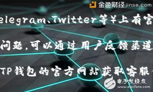 TP钱包（TP Wallet）作为一种数字资产管理工具，通常具有在线客服或人工服务功能。以下是一些关于TP钱包客服服务的信息：

1. **在线帮助中心**：TP钱包通常会提供一个在线帮助中心或常见问题解答（FAQ）板块，用户可以在这里查找解决方案。

2. **客服联系方式**：大多数加密钱包会在其官方网站上提供客服联系方式，包括电子邮件、在线聊天或社交媒体联系方式。

3. **社区支持**：许多钱包在社交媒体平台（如Telegram、Twitter等）上有官方账号，用户可以通过这些渠道寻求支持。

4. **用户反馈**：如果用户在使用TP钱包时遇到问题，可以通过用户反馈渠道向开发团队提出问题，他们通常会及时响应。

请注意，为了确保您的账号和资产安全，务必通过TP钱包的官方网站获取客服信息，并避免相信未经验证的第三方链接或号码。