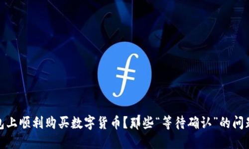 如何在TP钱包上顺利购买数字货币？那些“等待确认”的问题你应该知道