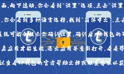 要在TP钱包上设置简体中文，请按照以下步骤进行：

1. **打开TP钱包**：首先，确保你的TP钱包应用已经下载并安装在你的设备上。然后，打开应用。

2. **进入设置**：在钱包主界面，找到右下角的“我”或者“个人中心”选项，点击进入。

3. **访问语言设置**：在个人中心页面，向下滚动，你会看到“设置”选项。点击“设置”然后寻找语言或“语言与地区”选项。

4. **选择简体中文**：在语言选项中，你会看到多种语言选择。找到“简体中文”，点击选择。

5. **确认设置**：选择简体中文后，系统可能会提示你确认设置。确认后，TP钱包的界面就会切换为简体中文。

6. **重启应用**：有时候可能需要重启应用才能生效，退出应用并重新打开，看看界面是否显示为简体中文。

如果在这个过程中遇到任何问题，建议查看TP钱包的官方帮助文档或联系客服以获取更多帮助。