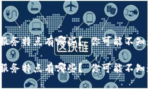 tp钱包的服务特点有哪些？ 你可能不知道的秘密！

tp钱包的服务特点有哪些？ 你可能不知道的秘密！