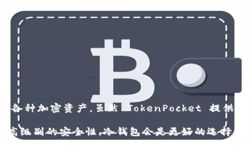TokenPocket 并不是冷钱包，而是一个多链钱包，主要作为热钱包使用。它允许用户在移动设备或其他端上方便地管理各种加密资产。虽然 TokenPocket 提供了一些安全性措施，例如私钥的本地管理，但由于它是在线钱包，因此相对于冷钱包（如硬件钱包）来说，它的安全性较低。

冷钱包（例如硬件钱包）是完全离线的，能够更好地保护用户的数字资产不受黑客攻击等网络威胁。因此，如果你追求最高级别的安全性，冷钱包会是更好的选择。不过，TokenPocket 在使用上的便利性和多功能性确实使它在普通用户中颇受欢迎。