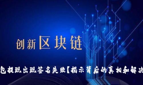 TP钱包提现出现签名失败？揭示背后的真相和解决方案