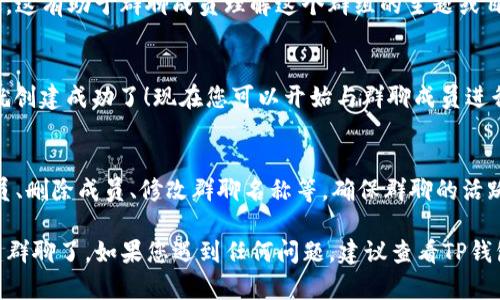 创建TP钱包的群聊是一个相对简单的过程，下面我将为您提供一步步的指导，帮助您顺利创建群聊。

### 1. 打开TP钱包
首先，您需要启动TP钱包应用。如果您还没有安装TP钱包，可以在您的手机应用商店中下载并安装。

### 2. 登录您的账户
如果您已经创建了TP钱包账户，您需要使用您的密码或密码短语来登录。如果您尚未创建账户，请先创建一个新账户。

### 3. 进入聊天功能
在应用的主界面，通常会有一个“聊天”或“群聊”选项。您需要点击进入该功能。这个选项可能位于下方菜单栏中，也有可能在侧边菜单中。

### 4. 创建新群聊
在聊天界面中，寻找一个“新建群聊”或“创建群组”的按钮。这通常会以一个按钮或者图标的形式出现。

### 5. 添加成员
点击“新建群聊”后，您会被引导到添加成员的页面。您可以选择您想要邀请的联系人，通常通过他们的用户名或钱包地址进行搜索。

### 6. 设置群聊信息
在邀请成员后，您可以设置群聊的名称和描述，这有助于群聊成员理解这个群组的主题或目的。

### 7. 创建并开始聊天
完成上述步骤后，点击“创建”按钮，您的群聊就创建成功了！现在您可以开始与群聊成员进行交流。

### 8. 维护群聊
创建后，您可以随时管理群聊，包括添加新成员、删除成员、修改群聊名称等。确保群聊的活跃性和管理的高效性。

通过以上步骤，您就可以在TP钱包中顺利创建群聊了。如果您遇到任何问题，建议查看TP钱包的官方帮助文档或联系客服人员获取支持。