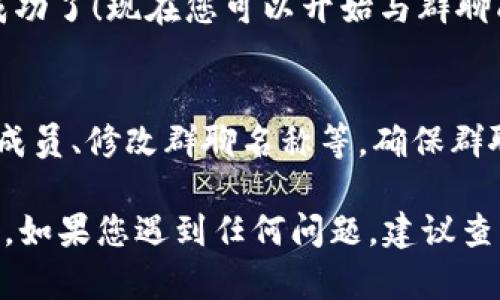 创建TP钱包的群聊是一个相对简单的过程，下面我将为您提供一步步的指导，帮助您顺利创建群聊。

### 1. 打开TP钱包
首先，您需要启动TP钱包应用。如果您还没有安装TP钱包，可以在您的手机应用商店中下载并安装。

### 2. 登录您的账户
如果您已经创建了TP钱包账户，您需要使用您的密码或密码短语来登录。如果您尚未创建账户，请先创建一个新账户。

### 3. 进入聊天功能
在应用的主界面，通常会有一个“聊天”或“群聊”选项。您需要点击进入该功能。这个选项可能位于下方菜单栏中，也有可能在侧边菜单中。

### 4. 创建新群聊
在聊天界面中，寻找一个“新建群聊”或“创建群组”的按钮。这通常会以一个按钮或者图标的形式出现。

### 5. 添加成员
点击“新建群聊”后，您会被引导到添加成员的页面。您可以选择您想要邀请的联系人，通常通过他们的用户名或钱包地址进行搜索。

### 6. 设置群聊信息
在邀请成员后，您可以设置群聊的名称和描述，这有助于群聊成员理解这个群组的主题或目的。

### 7. 创建并开始聊天
完成上述步骤后，点击“创建”按钮，您的群聊就创建成功了！现在您可以开始与群聊成员进行交流。

### 8. 维护群聊
创建后，您可以随时管理群聊，包括添加新成员、删除成员、修改群聊名称等。确保群聊的活跃性和管理的高效性。

通过以上步骤，您就可以在TP钱包中顺利创建群聊了。如果您遇到任何问题，建议查看TP钱包的官方帮助文档或联系客服人员获取支持。