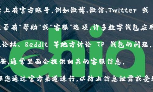 在寻找 TP 钱包的客服人工服务时，您可以尝试以下几个方法：

1. **官网支持**：访问 TP 钱包的官方网站，通常在“联系我们”或“帮助中心”部分会提供客服的联系方式，包括电话、邮箱或在线客服。

2. **社交媒体**：TP 钱包可能在社交媒体平台上有官方账号，例如微博、微信、Twitter 或 Facebook，您可以通过这些平台联系客服团队。

3. **应用内帮助**：打开 TP 钱包应用，查看是否有“帮助”或“客服”选项，许多数字钱包应用都提供订阅支持或在线聊天功能。

4. **社区论坛**：一些用户团体可能会在贴吧、论坛、 Reddit 等地方讨论 TP 钱包的问题，您也可以在这些平台上求助。

5. **用户手册**：如果您有 TP 钱包的用户手册，通常里面会提供相关的客服信息。

无论您选择哪种方式联系客户服务，请务必确保您通过官方渠道进行，以防止信息泄露或受骗。