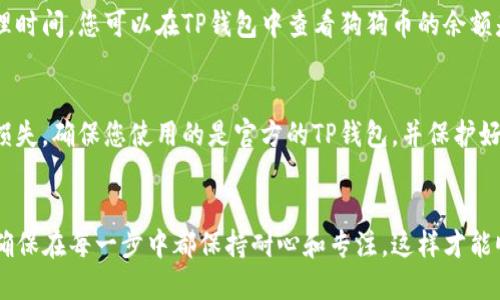 要将狗狗币提到TP钱包，您需要遵循一些步骤。以下是一般的流程：

### 1. 获取狗狗币（Dogecoin）
首先，您需要确保您已经拥有狗狗币。如果您还没有，可以通过加密货币交易所购买。

### 2. 下载并安装TP钱包
确保您已经下载并安装了TP钱包（TokenPocket）。可以在Google Play或者App Store中搜索“TokenPocket”，并按提示完成安装。

### 3. 创建或导入钱包
打开TP钱包后，您可以选择创建新的钱包或导入现有的钱包。如果您是新手，建议您创建一个新钱包，并妥善保存好助记词。助记词是恢复钱包的重要信息。

### 4. 获取狗狗币的接收地址
在TP钱包中找到狗狗币（Dogecoin）选项，找到您要接收的狗狗币地址。通常可以通过以下步骤找到地址：
- 打开TP钱包应用；
- 点击“资产”选项；
- 找到狗狗币（Dogecoin）并点击；
- 点击“接收”按钮，您将看到您的狗狗币地址。

### 5. 从交易所提取狗狗币
接下来，如果您是在交易所购买的狗狗币，您需要登录到您的交易所账户。找到提币（提现）或转账计划，输入您在TP钱包中获取的狗狗币地址，确认无误后输入想要提取的数量，并完成提现。

### 6. 确认交易
一旦您提交了提款请求，等待几分钟到几小时，具体取决于交易所的处理时间。您可以在TP钱包中查看狗狗币的余额是否更新，以确认交易是否成功。

### 7. 安全注意事项
在整个过程中，请务必确认所有输入的信息都是正确的，以避免资产的损失。确保您使用的是官方的TP钱包，并保护好您的私钥和助记词，避免被盗。

### 总结
提取狗狗币到TP钱包是一个相对简单的操作，只需几个步骤即可完成。确保在每一步中都保持耐心和专注，这样才能顺利地完成这一操作。