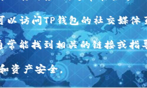TP钱包管理中心通常可以通过以下几种方式找到：

1. **官方网站**：访问TP钱包的官方网站，在页面顶部或底部通常会有“管理中心”或“用户中心”的链接。

2. **应用内导航**：如果你使用的是TP钱包的移动应用，可以打开应用，通常在主界面上会有个人账户或设置的图标，点击后就能找到管理中心。

3. **社交媒体或支持渠道**：如果以上方法无法找到，你可以访问TP钱包的社交媒体页面或联系其客服支持，获取具体的管理中心链接或路径。

4. **搜索引擎**：在搜索引擎中输入“TP钱包管理中心”，通常能找到相关的链接或指导。

请确保使用官方渠道访问管理中心，以保护你的个人信息和资产安全。