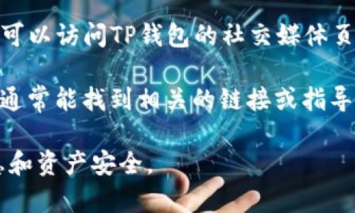 TP钱包管理中心通常可以通过以下几种方式找到：

1. **官方网站**：访问TP钱包的官方网站，在页面顶部或底部通常会有“管理中心”或“用户中心”的链接。

2. **应用内导航**：如果你使用的是TP钱包的移动应用，可以打开应用，通常在主界面上会有个人账户或设置的图标，点击后就能找到管理中心。

3. **社交媒体或支持渠道**：如果以上方法无法找到，你可以访问TP钱包的社交媒体页面或联系其客服支持，获取具体的管理中心链接或路径。

4. **搜索引擎**：在搜索引擎中输入“TP钱包管理中心”，通常能找到相关的链接或指导。

请确保使用官方渠道访问管理中心，以保护你的个人信息和资产安全。