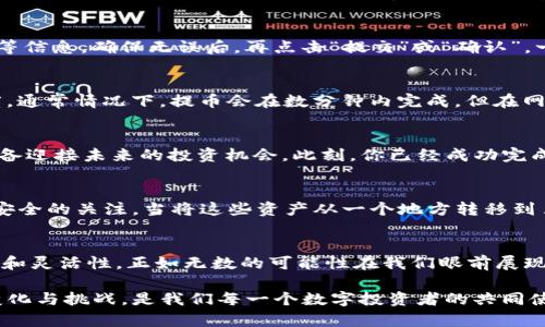   如何将OK交易所的币提到TP钱包？揭秘转移流程的每一个细节 / 
 guanjianci OK交易所, TP钱包, 提币, 数字货币 /guanjianci 

引言：数字货币的迁徙之旅
在数字货币的世界里，一场关于财富的旅程正在悄然上演。就像是现代社会上人们常说的那句“生活像一盒巧克力，你永远不知道下一颗是什么味道”，在这样的旅途中，币的价值和去向始终让人充满期待。移植到数字货币领域，我们需要了解的便是如何将这些虚拟资产从一个地方安全地转移到另一个地方，以确保我们的投资安全。

第一步：了解你的钱包和交易所
在我们开始将币从OK交易所提到TP钱包的旅程前，首先要做的是什么呢？当然是了解这两个“角色”！OK交易所是一个为用户提供数字货币买卖的平台，而TP钱包则是一个多链数字货币钱包，旨在确保用户能安全存储和管理他们的数字资产。想象一下，OK交易所就像是一座熙熙攘攘的市场，而TP钱包则像是你家中安全的小保险箱。

第二步：创建TP钱包账号
如果你还没有TP钱包，那么需要先行创建一个。下载TP钱包应用，按照指示完成注册，并确保保管好助记词和私钥。就如同办理银行账户一样，确保你的信息是安全的，越是精心管理的资产，它的价值越能得到保障。在这个过程中，确保手机或电脑的安全性，就像是在为你的小保险箱加锁，以免被不法分子窥探。

第三步：获取TP钱包地址
一旦TP钱包账号创建完成，接下来就是获取钱包地址。这是一个独一无二的字符串，例如“0xABC123456789...”等，犹如你邮箱的地址，它将成为你在这个过程中货币到达的目的地。在这个环节，务必准确无误地复制地址，任何的错误都可能导致资产的丢失，仿佛是邮寄信件时不小心写错了地址。

第四步：进入OK交易所提币界面
现在，我们转到OK交易所。在网站或APP中找到“提币”或“提现”的选项，仿佛是在寻找一条明亮的出口指示。选择你想要提取的数字货币，输入TP钱包的地址，并指定要提取的数量。这里要注意的是，交易所通常会收取一定的手续费，相当于邮寄信件时的运费，须提前了解。

第五步：确认提币信息
在你提交之前，请再三确认提币的信息。这一步骤就犹如审阅信件的内容，任何错漏都可能带来不必要的麻烦。确认钱包地址、提币数量、手续费等信息，确保无误后，再点击“提交”或“确认”。一旦发出就无法更改，确认的每一步都至关重要。

第六步：等待交易完成
提交之后是漫长的等待。这段时间就像是在等候一艘航船的抵达，你将目不转睛地关注着交易状态。在OK交易所的后台，你可以查看提币的进度。通常情况下，提币会在数分钟内完成，但在网络繁忙时，也可能会延迟，那时候请保持耐心。

第七步：在TP钱包查看余额
恭喜！如果一切顺利，你的币现在应已到达TP钱包。打开TP钱包查看余额，就像是查看保险箱里存放的宝藏。确保它们已经安全地存放在那里，准备迎接未来的投资机会。此刻，你已经成功完成了数字资产的迁徙之旅，体验了一次独特的数字金融冒险。

总结：牢牢把握数字资产之旅
从OK交易所提币到TP钱包的过程，虽看似简单，却暗藏许多细节。想想这一路的旅程，你不仅需要小心翼翼地处理每一步，还要保持对数字资产安全的关注。当将这些资产从一个地方转移到另一个地方时，成功与否最终取决于你对整个过程的理解和细致的操作。

后记：数字金融的无尽可能
在这个数字化的时代，懂得如何将资产安全高效地转移，将大大提高我们在投资之路上的信心。与传统的投资方式相比，币的转移充满了即时性和灵活性，正如无数的可能性在我们眼前展现。无论未来怎样变化，掌握知识，成为灵活适应的那一个，才能在数字资产的浪潮中立于不败之地。

通过上述步骤，希望每位用户都能顺利将币从OK交易所提到TP钱包，实现数字资产的安全管理和财富的保值增值。在这个高科技的时代，拥抱变化与挑战，是我们每一个数字投资者的共同使命。