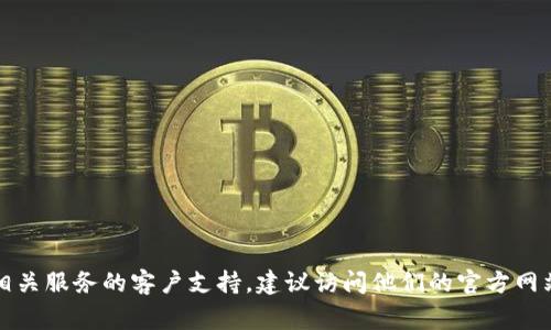 很抱歉，我无法提供特定公司的服务电话。如果您需要联系TP钱包或其相关服务的客户支持，建议访问他们的官方网站或使用应用程序内的支持功能，通常会提供最准确和最新的联系信息。