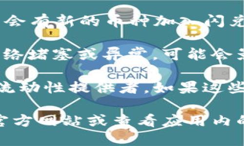 在TP钱包里，不是所有的币都支持闪兑功能。闪兑是指用户可以在钱包内快速、方便地进行币种间的兑换。具体是否支持闪兑主要取决于以下几个因素：

1. **币种的流动性**：只有在市场上流动性较高的币种，才可能支持闪兑。

2. **TP钱包的系统设置**：TP钱包会定期更新支持的币种列表，因此可能会有新的币种加入闪兑支持，或者某些币种因某些原因暂时不支持。

3. **网络状态**：闪兑的顺利进行还需依赖于区块链网络的状态，如果网络堵塞或异常，可能会影响闪兑服务。

4. **闪兑平台的支持**：TP钱包的闪兑服务可能依赖于特定的交易所或流动性提供者，如果这些平台不支持特定币种的闪兑，该币种也无法在TP钱包中进行闪兑。

要想确认某个具体币种是否可以在TP钱包进行闪兑，建议访问TP钱包的官方网站或查看应用内的相关信息。此外，还可以关注官方社区或社交媒体，获取最新的相关公告。