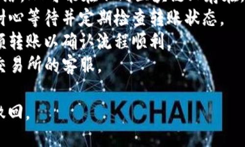 转移TP钱包中的HT到欧易交易所（OKEx）可以遵循以下步骤。请谨慎操作，确保每个步骤都正确无误。

### 操作步骤：

1. **登录到TP钱包**：
   - 打开您的TP钱包应用程序，输入密码以登录您的账户。

2. **查找HT**：
   - 在TP钱包的资产页面，查找您想要转移的HT（Huobi Token）余额。

3. **选择“发送”或“转出”**：
   - 在HT资产界面，选择“发送”或“转出”选项。

4. **复制欧易交易所的HT充值地址**：
   - 登录到您的欧易交易所账户。
   - 在资产页面，找到HT，并选择“充值”。
   - 复制出现的充值地址。

5. **粘贴充值地址**：
   - 回到TP钱包，在“发送”页面将刚才复制的欧易充值地址粘贴到相应的地址框中。

6. **输入转账金额**：
   - 输入您希望转移的HT数量，确保您在发送之前检查转账的金额。

7. **确认转账**：
   - 仔细核对充值地址和转账金额，确保没有错误。
   - 确认转账，TP钱包可能会要求您输入密码或者进行其他安全验证。

8. **查看转账状态**：
   - 转账完成后，您可以在TP钱包查看转账状态。也可以登录欧易交易所，查看资产中是否已增加相应的HT余额。

### 注意事项：

- **网络费用**：每进行一次转账可能需要支付网络费用，请提前了解相关费用。
- **网络选择**：确保在TP钱包转账时选择正确的网络。HT可能在不同区块链上存在，因此需要确保您在欧易上选择的网络与TP钱包一致。
- **转账时间**：转账可能需要一些时间才能完成，耐心等待并定期检查转账状态。
- **小额转账**：如果您是首次操作，建议先进行小额转账以确认流程顺利。
- **联系客服**：如有疑问，及时咨询TP钱包或欧易交易所的客服。

请务必小心操作，因为加密货币转账一旦发送，无法撤回。