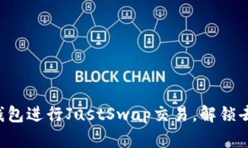 一步一步教你使用TP钱包进行JustSwap交易，解锁去中心化交易的新体验！