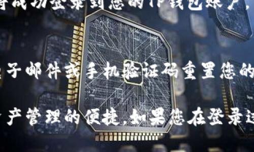 ### 登录TP钱包的步骤

如果您已经注册了TP钱包账户，登录过程将相对简便。以下是详细的步骤：

步骤一：打开TP钱包应用
首先，在您的手机上找到并打开TP钱包应用。如果您还没有安装，可以前往应用商店下载并安装最新版本的TP钱包。

步骤二：找到登录入口
启动应用后，您会看到一个欢迎界面。在这个界面上，通常会有“登录”或“已有账户登录”的选项。点击该选项，准备进入登录界面。

步骤三：输入您的账户信息
在登录页面，您需要提供注册时使用的账户信息。这通常包括您的电子邮件地址或手机号码，以及密码。确保信息输入无误，避免因输入错误而无法登录。

步骤四：验证安全信息
一些情况下，TP钱包可能会要求您进行身份验证，例如发送验证码到您的手机或邮箱。按照提示进行操作，获取并输入验证码以继续。

步骤五：成功登录
完成以上步骤后，点击“登录”按钮。如果所有信息输入正确，您将成功登录到您的TP钱包账户，可以开始管理您的数字资产。

注意事项
如果您忘记了密码，TP钱包通常会提供找回密码的选项，通过电子邮件或手机验证码重置您的密码。同时，确保您的设备和应用版本是最新的，以提升安全性。

通过以上步骤，您应该能够轻松地登录TP钱包，开始享受数字资产管理的便捷。如果您在登录过程中遇到问题，建议查看TP钱包的官方网站或寻求客服帮助。