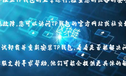 在尝试打开TP钱包时，可能会遇到一些常见的问题。以下是一些可能的原因和解决方法：

1. **网络连接问题**  
   有时，手机或计算机的网络连接不稳定会导致TP钱包无法正常打开。请确保您的设备连接到了可靠的互联网。

2. **软件版本问题**  
   如果TP钱包版本过旧，可能会导致不兼容的问题。检查应用商店是否有可用的更新，并确保您使用的是最新版的TP钱包。

3. **缓存和数据问题**  
   应用的缓存数据可能会引起问题。尝试清除TP钱包的缓存和数据后再重新打开。

4. **设备兼容性**  
   确保您的设备与TP钱包的系统要求相符。如果您的手机或操作系统不符合要求，可能会出现打开失败的情况。

5. **安全设置或防火墙**  
   某些网络防火墙或设备的安全设置可能会阻止TP钱包的正常运行。检查您的设备的安全设置，确保没有阻止TP钱包的功能。

6. **服务器问题**  
   TP钱包的服务器可能正在进行维护或出现故障。您可以访问TP钱包的官方网站或社交媒体页面，查看是否有相关的公告或维护信息。

7. **程序错误或崩溃**  
   软件本身可能存在错误，导致无法打开。尝试卸载并重新安装TP钱包，看看是否能解决问题。

如果以上方法都无效，建议您联系TP钱包的客服支持寻求帮助。他们可能会提供更具体的解决方案或后续指导。