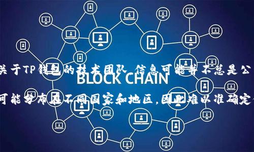 TP钱包（TokenPocket）是一款支持多种区块链的数字货币钱包，旨在为用户提供安全、便捷的数字资产管理和交易服务。关于TP钱包的技术团队，信息可能并不总是公开可查，具体的团队成员和技术背景通常在其官方网站或官方社交媒体渠道上有所介绍。

一般而言，TP钱包的技术团队由来自不同背景的专业人士组成，可能包括区块链专家、软件工程师、安全专家等。团队成员可能分布在不同国家和地区，因此难以准确定位“在哪里”。想了解更多关于TP钱包技术团队的信息，建议您访问他们的官方网站或社交媒体页面，查看相关公告或介绍。

如果您对TP钱包有其他具体的问题，欢迎随时问我！