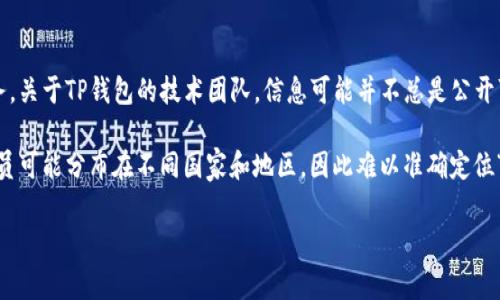 TP钱包（TokenPocket）是一款支持多种区块链的数字货币钱包，旨在为用户提供安全、便捷的数字资产管理和交易服务。关于TP钱包的技术团队，信息可能并不总是公开可查，具体的团队成员和技术背景通常在其官方网站或官方社交媒体渠道上有所介绍。

一般而言，TP钱包的技术团队由来自不同背景的专业人士组成，可能包括区块链专家、软件工程师、安全专家等。团队成员可能分布在不同国家和地区，因此难以准确定位“在哪里”。想了解更多关于TP钱包技术团队的信息，建议您访问他们的官方网站或社交媒体页面，查看相关公告或介绍。

如果您对TP钱包有其他具体的问题，欢迎随时问我！