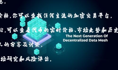 关于TP钱包（TokenPocket）的价格，这往往涉及到加密货币市场的波动性，具体价格会根据市场行情、交易所和币种的不同而有所变化。建议你查看具体的交易平台或使用加密货币行情网站获取实时价格信息。

以下是获取TP钱包相关价格信息的几种方法：

1. **官方网站**: 访问TokenPocket的官方网站，查看是否有价格统计或相关信息。
   
2. **加密货币交易所**: 许多加密货币交易所会提供TP钱包支持的代币的实时价格，你可以查找任何主流的加密交易平台。
   
3. **行情聚合网站**: 使用CoinMarketCap、CoinGecko等加密货币行情聚合网站，可以查看代币的实时价格、市场走势和历史数据。

4. **社区讨论和资讯**: 加入相关的Telegram群组、Reddit社区等，可以获取别人的分享及讨论。

请确认你获取的信息来源是可靠的。在进行币种交易或投资时，建议做好充分的市场研究和风险评估。