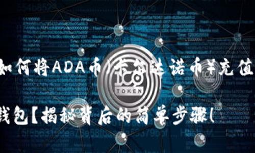 在这篇文章中，我们将为您详细介绍如何将ADA币（卡尔达诺币）充值到TP钱包中。下面是本文的和关键词。

如何快速、轻松地将ADA币充值到TP钱包？揭秘背后的简单步骤！