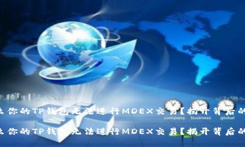 为什么你的TP钱包无法进行MDEX交易？揭开背后的秘密！

为什么你的TP钱包无法进行MDEX交易？揭开背后的秘密！