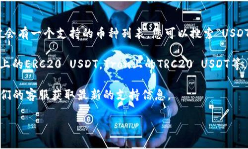 TP钱包（TokenPocket）是一款支持多种区块链和数字资产的去中心化钱包。根据我的知识截至2023年10月，TP钱包支持多种币种，包括但不限于比特币、以太坊以及各类稳定币，如USDT（泰达币）。 

如果您想确认TP钱包是否支持USDT，可以按照以下步骤进行：

1. **查看钱包支持的资产列表**：打开TP钱包应用，前往资产管理界面，通常会有一个支持的币种列表，您可以搜索“USDT”来确认。

2. **检查网络选择**：USDT在不同的区块链上有不同的版本，如Ethereum上的ERC20 USDT，Tron上的TRC20 USDT等。因此，确保您选择了正确的网络。

3. **参考官方文档或客服**：您也可以访问TP钱包的官方网站，或者联系他们的客服获取最新的支持信息。

请根据您的实际需求和最新信息决定是否使用TP钱包进行USDT交易。