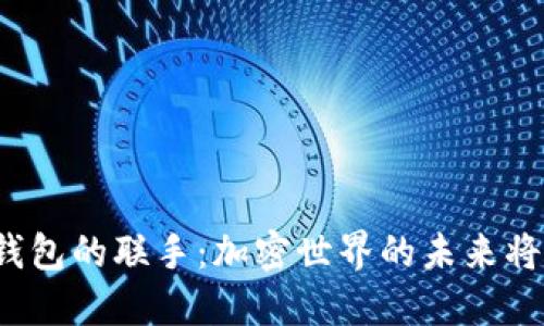 火币与TP钱包的联手：加密世界的未来将如何改变？