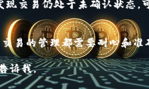 想要在TP钱包中确认币的操作，通常可以按照以下步骤进行：

步骤一：打开TP钱包
首先，确保您已经在设备上安装了TP钱包应用，并且已经成功注册并登录您的帐户。不过，在进行任何操作之前，请确保您的设备连接到互联网。

步骤二：查看资产
在TP钱包主页，您会看到钱包的资产概览。这是您所有加密货币的汇总状态。如果您要确认的是已发送或已接收的币，请点击您希望查看的具体币种。

步骤三：查看交易记录
进入特定币种的页面后，您会看到该币种的详细信息，包括当前余额和交易记录。查找您想要确认的交易，它通常会显示在交易历史上。

步骤四：确认交易状态
在交易记录中，您会看到每一次交易的状态。如果该交易正在确认，您可能会看到“等待确认”或“处理中”的信息。请耐心等待，因为区块链交易确认通常需要一定的时间，具体取决于网络状况。

步骤五：检查交易详情
点击要确认的交易，您可以查看更详细的信息，例如交易哈希、时间戳和确认次数。这些信息有助于您跟踪交易的进度和状态。

步骤六：确认交易完成
一旦交易在区块链上得到确认，您将能够在TP钱包中看到实时更新的余额。如果交易显示为“成功”，那么恭喜您，您的币已成功转移或接收。

步骤七：若未确认的解决方案
如果交易长时间未确认，请考虑以下几个步骤：检查网络状况，确认是否支付了足够的交易费用。如果发现交易仍处于未确认状态，可以使用某些区块链浏览器来查看交易的状态，甚至可以尝试找寻联系TP钱包的客服以获取更多帮助。

总结
通过上述步骤，您应该能够在TP钱包中轻松确认您所进行的币的交易。无论是发送还是接收，加密货币交易的管理都需要耐心和准确性。因此，了解如何在TP钱包中有效操作将帮助您更好地管理和跟踪您的加密资产。

希望以上步骤能够帮助您在TP钱包中顺利确认币的状态！如果您有其他问题或需要更多帮助，请随时告诉我。